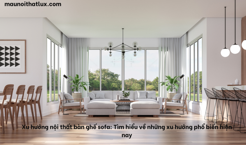 Read more about the article Xu hướng nội thất bàn ghế sofa: Tìm hiểu về những xu hướng phổ biến hiện nay