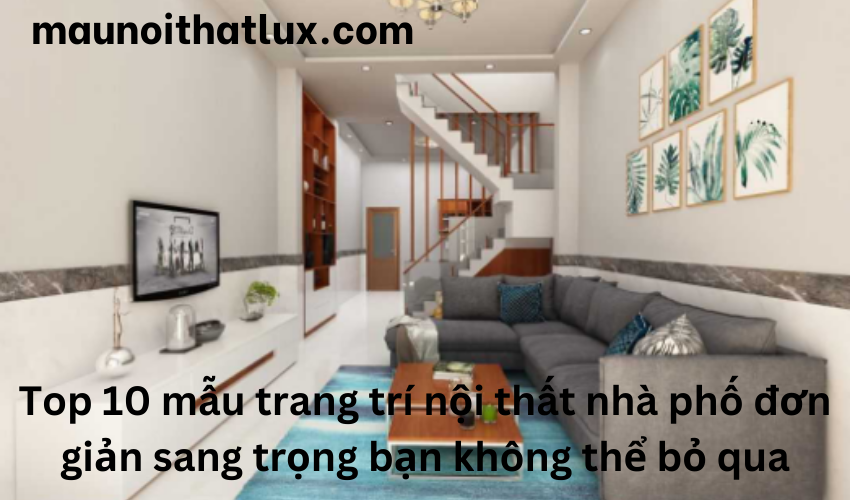 Read more about the article Top 10 mẫu trang trí nội thất nhà phố đơn giản sang trọng bạn không thể bỏ qua